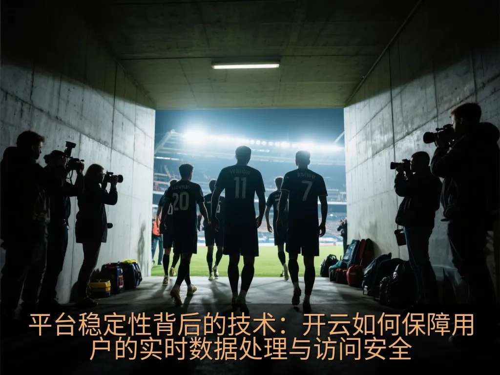 平台稳定性背后的技术：开云如何保障用户的实时数据处理与访问安全