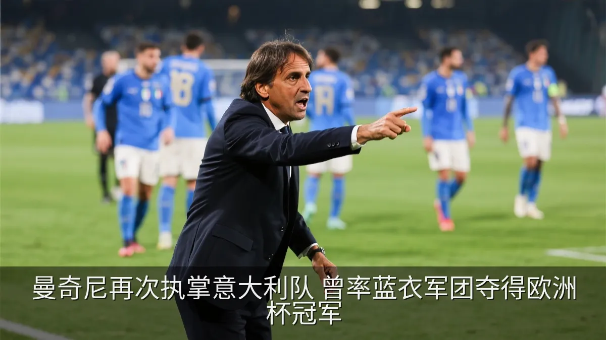 曼奇尼再次执掌意大利队 曾率蓝衣军团夺得欧洲杯冠军