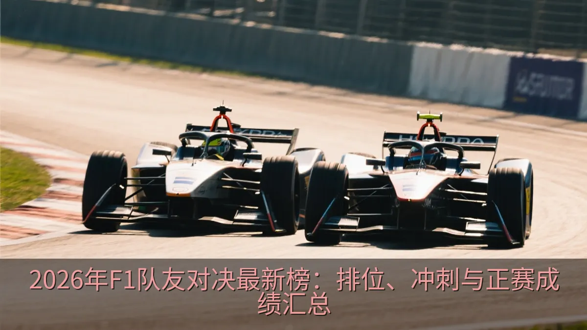 2026年F1队友对决最新榜：排位、冲刺与正赛成绩汇总
